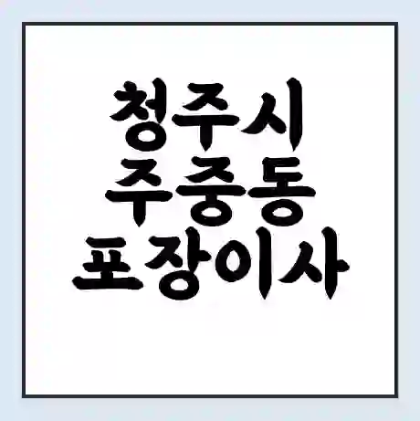 청주시 주중동 포장이사 가격 | 1톤 5톤 원룸 투룸 이사 비용 | 체크리스트 | 무료 비교 견적
