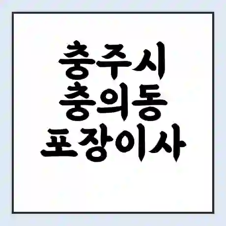 충주시 충의동 포장이사 가격 | 1톤 5톤 원룸 투룸 이사 비용 | 체크리스트 | 무료 비교 견적