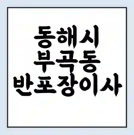 동해시 부곡동 반포장이사 비용 견적 | 준비 | 짐싸기 체크리스트 | 무료 비교견적 | 포장이사 차이