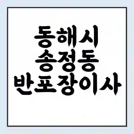 동해시 송정동 반포장이사 비용 견적 | 준비 | 짐싸기 체크리스트 | 무료 비교견적 | 포장이사 차이
