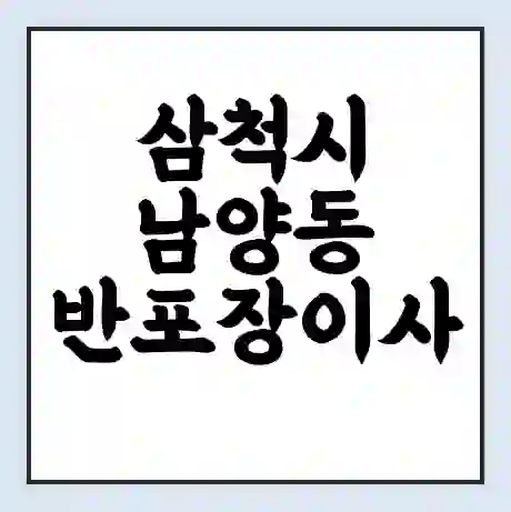 삼척시 남양동 반포장이사 비용 견적 | 준비 | 짐싸기 체크리스트 | 무료 비교견적 | 포장이사 차이