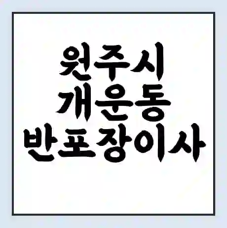 원주시 개운동 반포장이사 비용 견적 | 준비 | 짐싸기 체크리스트 | 무료 비교견적 | 포장이사 차이