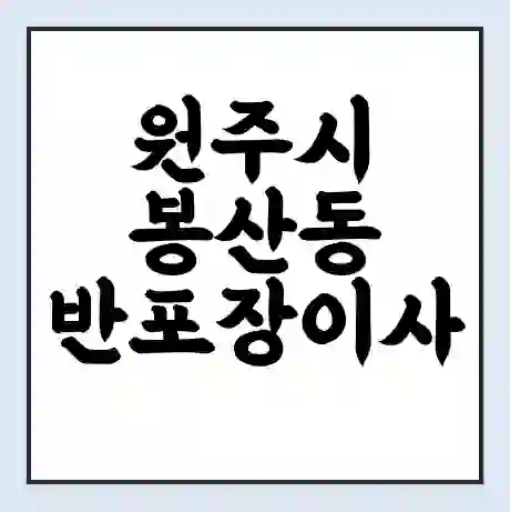 원주시 봉산동 반포장이사 비용 견적 | 준비 | 짐싸기 체크리스트 | 무료 비교견적 | 포장이사 차이