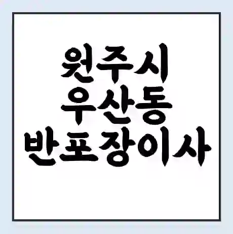 원주시 우산동 반포장이사 비용 견적 | 준비 | 짐싸기 체크리스트 | 무료 비교견적 | 포장이사 차이