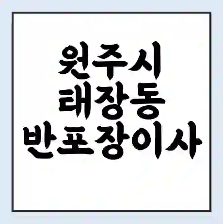 원주시 태장동 반포장이사 비용 견적 | 준비 | 짐싸기 체크리스트 | 무료 비교견적 | 포장이사 차이