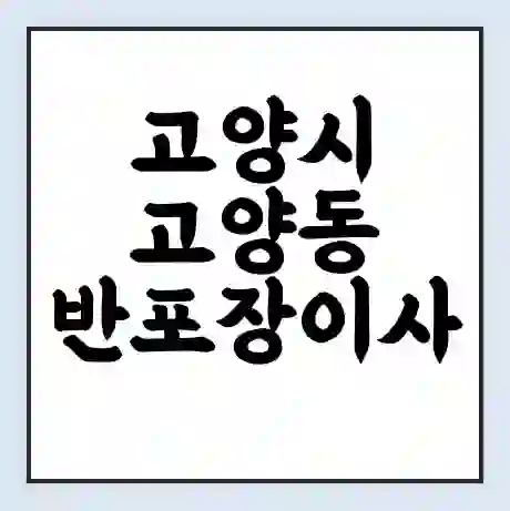 고양시 고양동 반포장이사 비용 견적 | 준비 | 짐싸기 체크리스트 | 무료 비교견적 | 포장이사 차이
