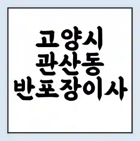고양시 관산동 반포장이사 비용 견적 | 준비 | 짐싸기 체크리스트 | 무료 비교견적 | 포장이사 차이