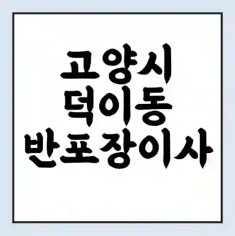 고양시 덕이동 반포장이사 비용 견적 | 준비 | 짐싸기 체크리스트 | 무료 비교견적 | 포장이사 차이