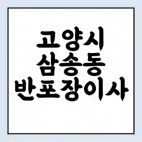 고양시 삼송동 반포장이사 비용 견적 | 준비 | 짐싸기 체크리스트 | 무료 비교견적 | 포장이사 차이