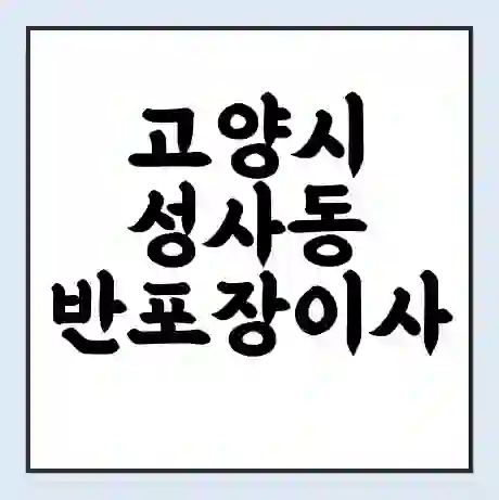 고양시 성사동 반포장이사 비용 견적 | 준비 | 짐싸기 체크리스트 | 무료 비교견적 | 포장이사 차이
