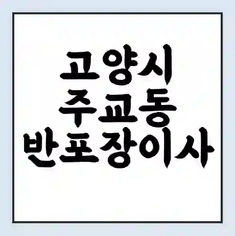 고양시 주교동 반포장이사 비용 견적 | 준비 | 짐싸기 체크리스트 | 무료 비교견적 | 포장이사 차이