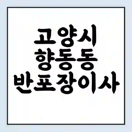 고양시 향동동 반포장이사 비용 견적 | 준비 | 짐싸기 체크리스트 | 무료 비교견적 | 포장이사 차이