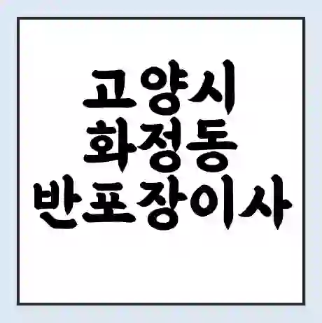 고양시 화정동 반포장이사 비용 견적 | 준비 | 짐싸기 체크리스트 | 무료 비교견적 | 포장이사 차이