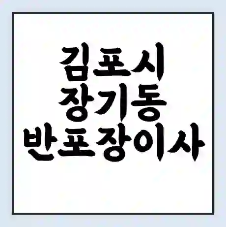 김포시 장기동 반포장이사 비용 견적 | 준비 | 짐싸기 체크리스트 | 무료 비교견적 | 포장이사 차이