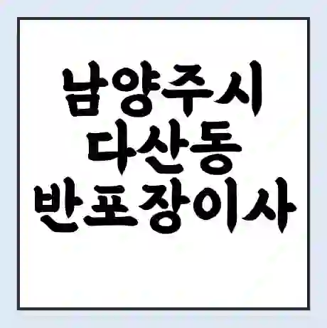 남양주시 다산동 반포장이사 비용 견적 | 준비 | 짐싸기 체크리스트 | 무료 비교견적 | 포장이사 차이