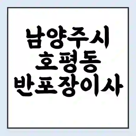 남양주시 호평동 반포장이사 비용 견적 | 준비 | 짐싸기 체크리스트 | 무료 비교견적 | 포장이사 차이
