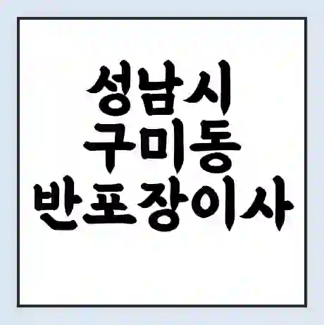 성남시 구미동 반포장이사 비용 견적 | 준비 | 짐싸기 체크리스트 | 무료 비교견적 | 포장이사 차이