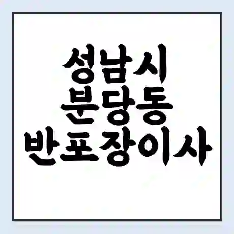 성남시 분당동 반포장이사 비용 견적 | 준비 | 짐싸기 체크리스트 | 무료 비교견적 | 포장이사 차이