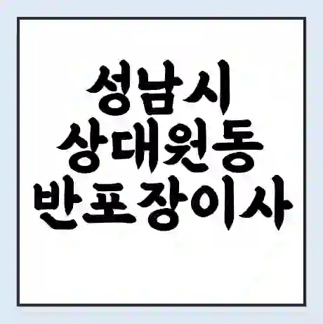 성남시 상대원동 반포장이사 비용 견적 | 준비 | 짐싸기 체크리스트 | 무료 비교견적 | 포장이사 차이