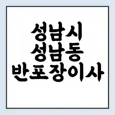 성남시 성남동 반포장이사 비용 견적 | 준비 | 짐싸기 체크리스트 | 무료 비교견적 | 포장이사 차이