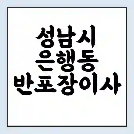 성남시 은행동 반포장이사 비용 견적 | 준비 | 짐싸기 체크리스트 | 무료 비교견적 | 포장이사 차이