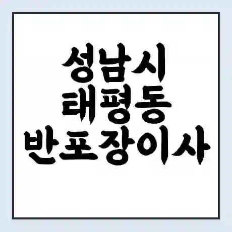 성남시 태평동 반포장이사 비용 견적 | 준비 | 짐싸기 체크리스트 | 무료 비교견적 | 포장이사 차이