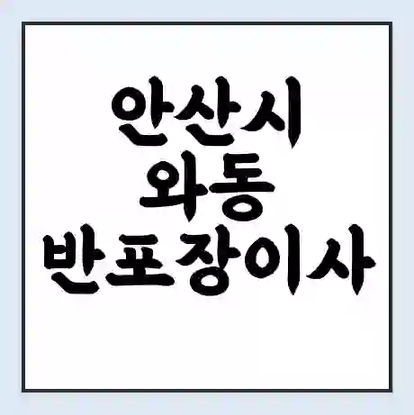 안산시 와동 반포장이사 비용 견적 | 준비 | 짐싸기 체크리스트 | 무료 비교견적 | 포장이사 차이