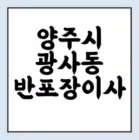 양주시 광사동 반포장이사 비용 견적 | 준비 | 짐싸기 체크리스트 | 무료 비교견적 | 포장이사 차이
