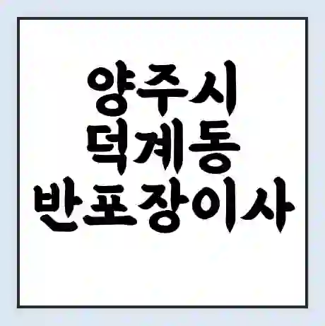 양주시 덕계동 반포장이사 비용 견적 | 준비 | 짐싸기 체크리스트 | 무료 비교견적 | 포장이사 차이