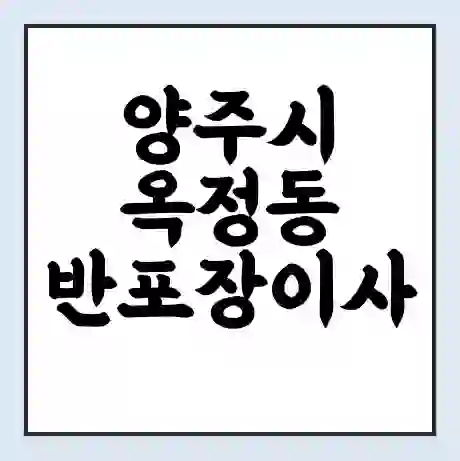 양주시 옥정동 반포장이사 비용 견적 | 준비 | 짐싸기 체크리스트 | 무료 비교견적 | 포장이사 차이