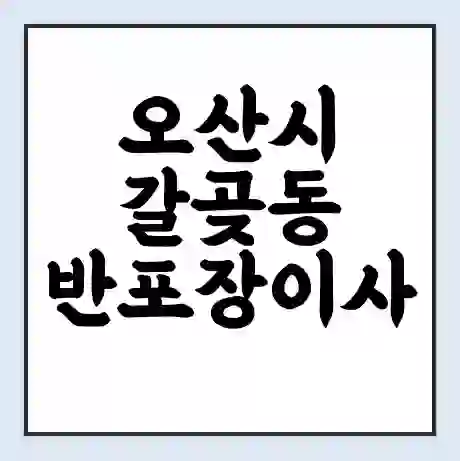 오산시 갈곶동 반포장이사 비용 견적 | 준비 | 짐싸기 체크리스트 | 무료 비교견적 | 포장이사 차이