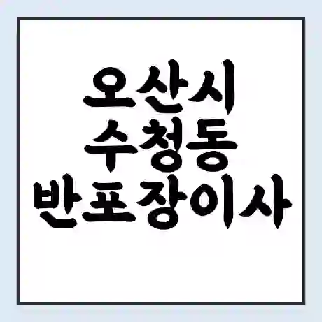 오산시 수청동 반포장이사 비용 견적 | 준비 | 짐싸기 체크리스트 | 무료 비교견적 | 포장이사 차이