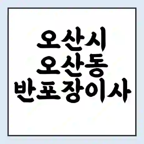 오산시 오산동 반포장이사 비용 견적 | 준비 | 짐싸기 체크리스트 | 무료 비교견적 | 포장이사 차이