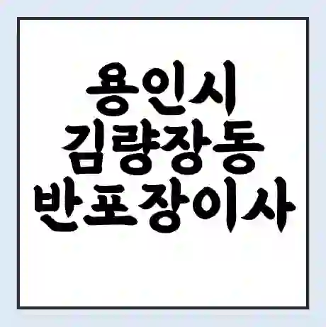 용인시 김량장동 반포장이사 비용 견적 | 준비 | 짐싸기 체크리스트 | 무료 비교견적 | 포장이사 차이