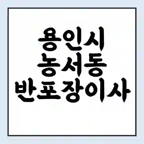 용인시 농서동 반포장이사 비용 견적 | 준비 | 짐싸기 체크리스트 | 무료 비교견적 | 포장이사 차이