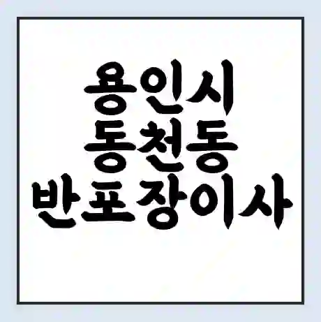 용인시 동천동 반포장이사 비용 견적 | 준비 | 짐싸기 체크리스트 | 무료 비교견적 | 포장이사 차이