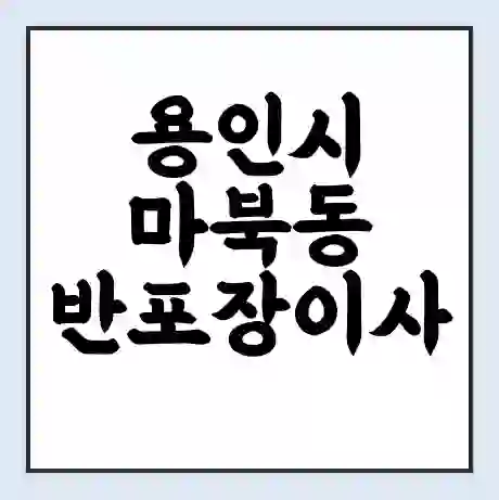 용인시 마북동 반포장이사 비용 견적 | 준비 | 짐싸기 체크리스트 | 무료 비교견적 | 포장이사 차이