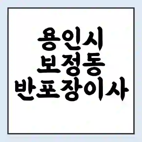 용인시 보정동 반포장이사 비용 견적 | 준비 | 짐싸기 체크리스트 | 무료 비교견적 | 포장이사 차이
