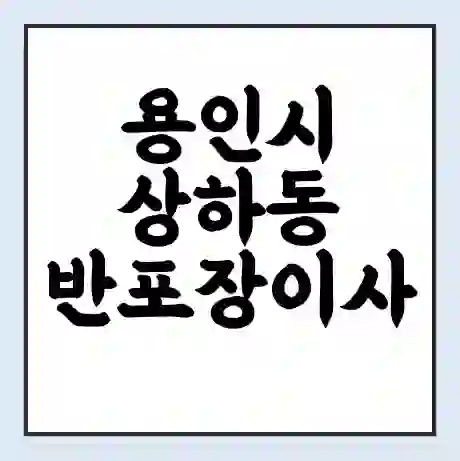 용인시 상하동 반포장이사 비용 견적 | 준비 | 짐싸기 체크리스트 | 무료 비교견적 | 포장이사 차이