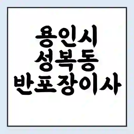 용인시 성복동 반포장이사 비용 견적 | 준비 | 짐싸기 체크리스트 | 무료 비교견적 | 포장이사 차이