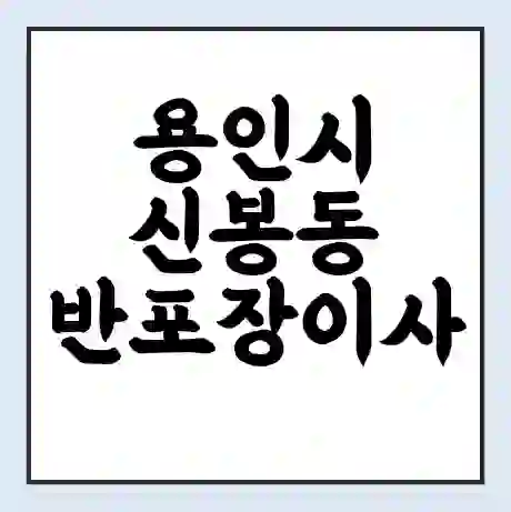 용인시 신봉동 반포장이사 비용 견적 | 준비 | 짐싸기 체크리스트 | 무료 비교견적 | 포장이사 차이