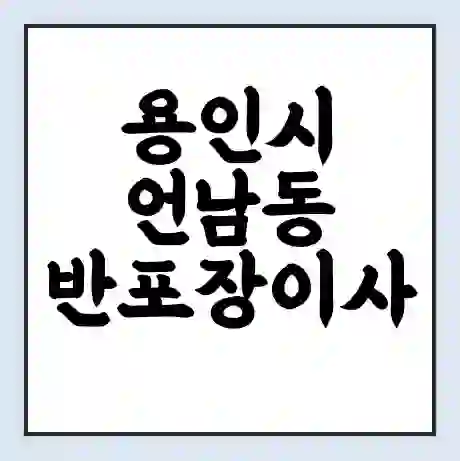 용인시 언남동 반포장이사 비용 견적 | 준비 | 짐싸기 체크리스트 | 무료 비교견적 | 포장이사 차이
