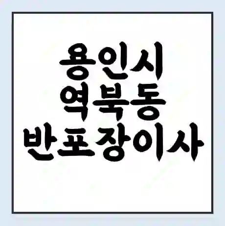용인시 역북동 반포장이사 비용 견적 | 준비 | 짐싸기 체크리스트 | 무료 비교견적 | 포장이사 차이
