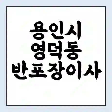 용인시 영덕동 반포장이사 비용 견적 | 준비 | 짐싸기 체크리스트 | 무료 비교견적 | 포장이사 차이