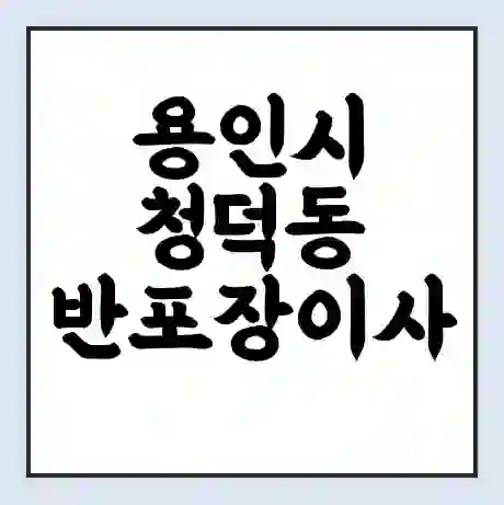 용인시 청덕동 반포장이사 비용 견적 | 준비 | 짐싸기 체크리스트 | 무료 비교견적 | 포장이사 차이
