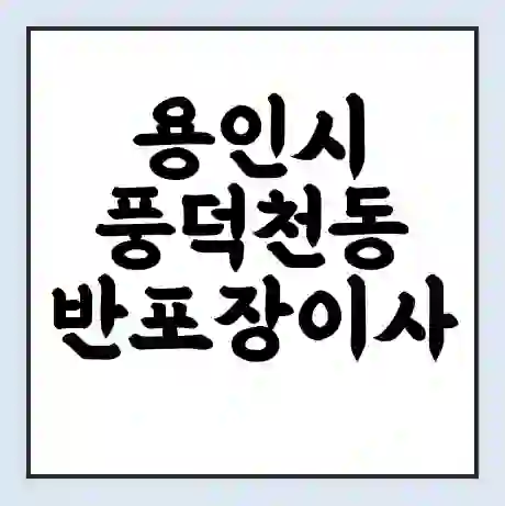 용인시 풍덕천동 반포장이사 비용 견적 | 준비 | 짐싸기 체크리스트 | 무료 비교견적 | 포장이사 차이