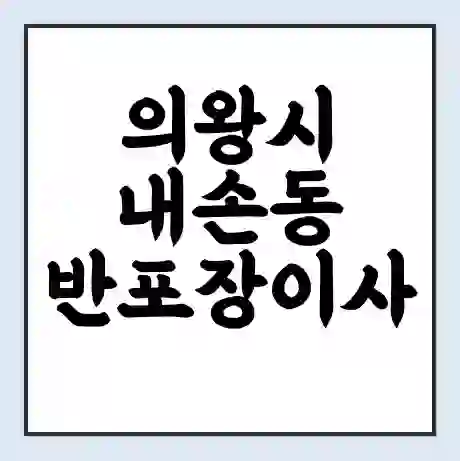 의왕시 내손동 반포장이사 비용 견적 | 준비 | 짐싸기 체크리스트 | 무료 비교견적 | 포장이사 차이