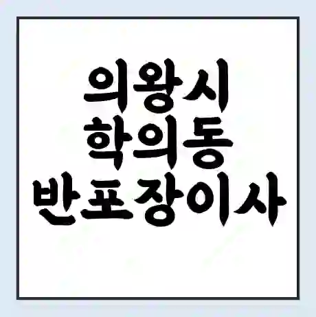 의왕시 학의동 반포장이사 비용 견적 | 준비 | 짐싸기 체크리스트 | 무료 비교견적 | 포장이사 차이