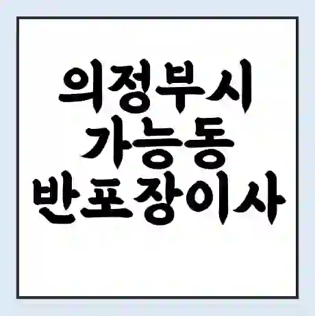 의정부시 가능동 반포장이사 비용 견적 | 준비 | 짐싸기 체크리스트 | 무료 비교견적 | 포장이사 차이