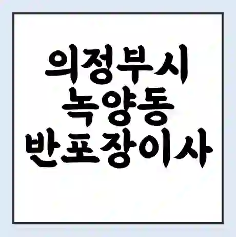 의정부시 녹양동 반포장이사 비용 견적 | 준비 | 짐싸기 체크리스트 | 무료 비교견적 | 포장이사 차이